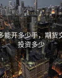 期货最多能开多少手，期货交易最少投资多少