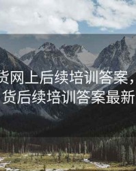 2018期货网上后续培训答案，2021期货后续培训答案最新