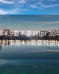 房贷利率4.9要不要转lpr 30年，我的房贷利率是4.9需要转换lpr吗
