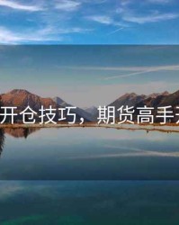 期货K线开仓技巧，期货高手开仓信号