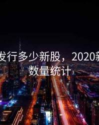 2020年发行多少新股，2020新股发行数量统计