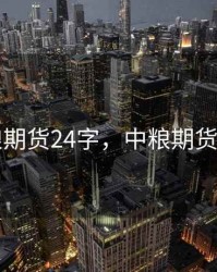 中粮期货24字，中粮期货交易