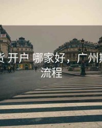 广州期货 开户 哪家好，广州期货开户流程