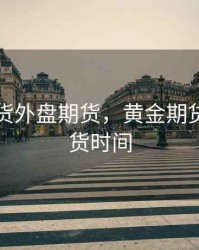 黄金期货外盘期货，黄金期货外盘期货时间