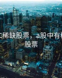 独一无二稀缺股票，a股中有稀缺性的股票