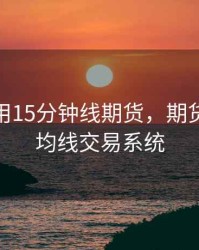 为什么用15分钟线期货，期货15分钟均线交易系统