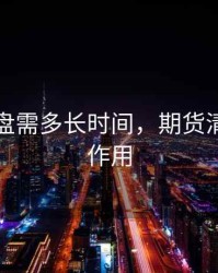 期货清盘需多长时间，期货清算所的作用