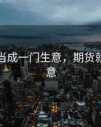 把期货当成一门生意，期货就是做生意