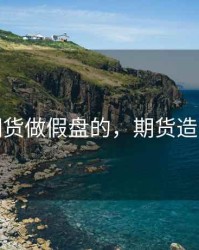 期货做假盘的，期货造假