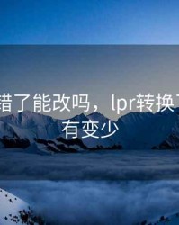 lpr转换错了能改吗，lpr转换了但钱没有变少