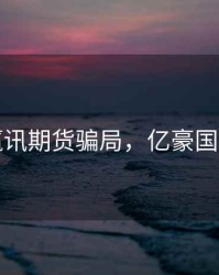 亿豪赢讯期货骗局，亿豪国际平台