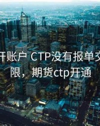 期货新开账户 CTP没有报单交易的权限，期货ctp开通