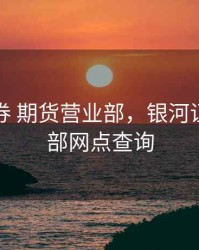 银河证券 期货营业部，银河证券营业部网点查询