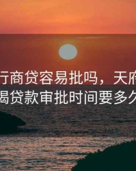 天府银行商贷容易批吗，天府银行按揭贷款审批时间要多久