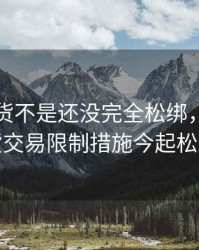 股指期货不是还没完全松绑，股指期货交易限制措施今起松绑