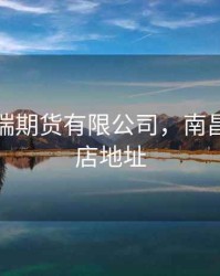 南昌奇瑞期货有限公司，南昌奇瑞4s店地址