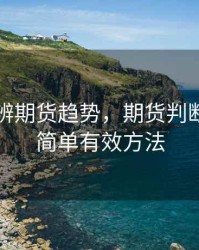 怎样分辨期货趋势，期货判断趋势的简单有效方法