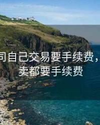 期货公司自己交易要手续费，期货买卖都要手续费