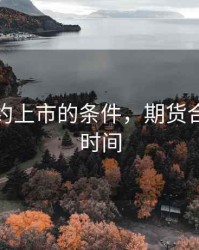 期货合约上市的条件，期货合约上市时间