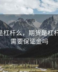 期货都是杠杆么，期货是杠杆交易吗,需要保证金吗