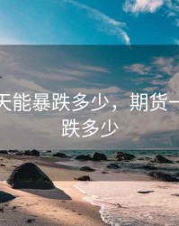 期货一天能暴跌多少，期货一天最多跌多少