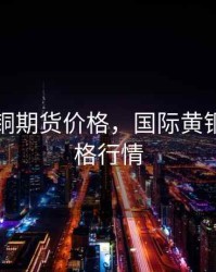 国际黄铜期货价格，国际黄铜期货价格行情