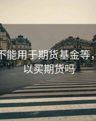 贷款都不能用于期货基金等，贷款可以买期货吗