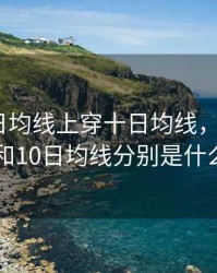 期货五日均线上穿十日均线，期货中5日和10日均线分别是什么线