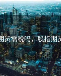 股指期货需税吗，股指期货要求