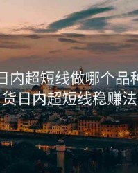 期货做日内超短线做哪个品种好，期货日内超短线稳赚法