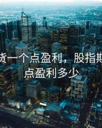 股指期货一个点盈利，股指期货一个点盈利多少