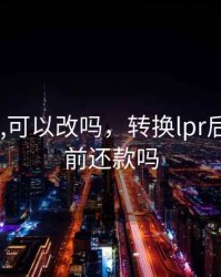 lpr转了,可以改吗，转换lpr后还能提前还款吗