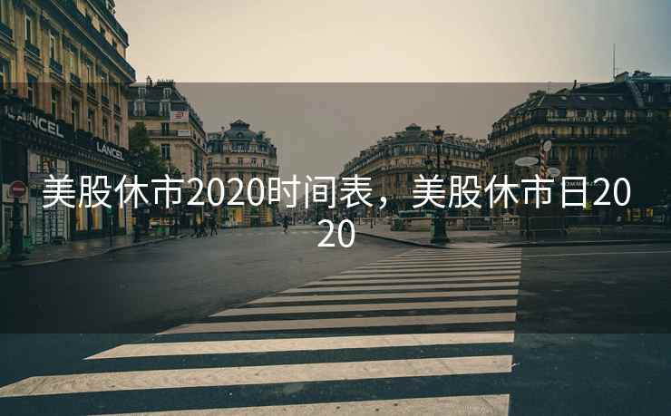美股休市2020时间表,美股休市日2020 美股休市2020时间表,美股休市日2020