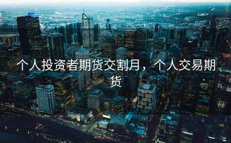 个人投资者期货交割月，个人交易期货