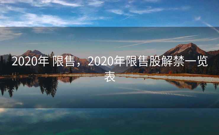 2020年 限售，2020年限售股解禁一览表