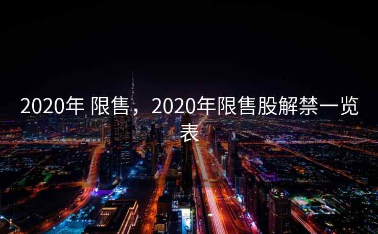 2020年 限售，2020年限售股解禁一览表