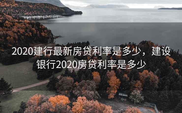 2020建行最新房贷利率是多少，建设银行2020房贷利率是多少