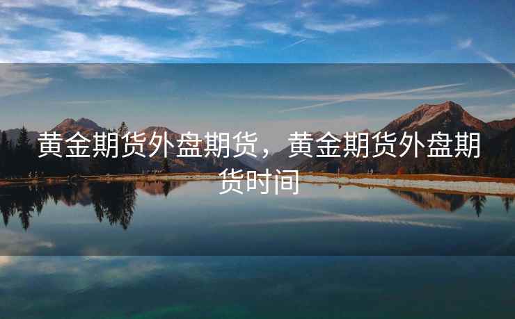 黄金期货外盘期货，黄金期货外盘期货时间