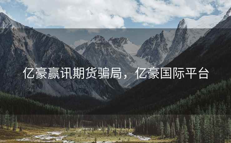 亿豪赢讯期货骗局,亿豪国际平台 亿豪赢讯期货骗局,亿豪国际平台