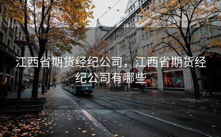 江西省期货经纪公司,江西省期货经纪公司有哪些 江西省期货经纪公司,江西省期货经纪公司有哪些