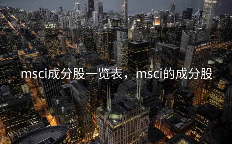 msci成分股一览表，msci的成分股