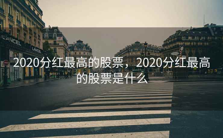 2020分红最高的股票，2020分红最高的股票是什么