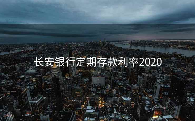 长安银行定期存款利率2020