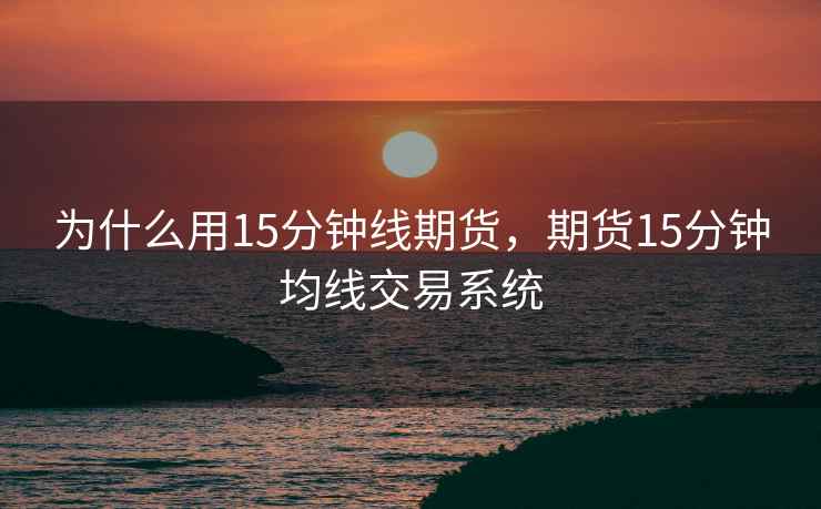 为什么用15分钟线期货，期货15分钟均线交易系统