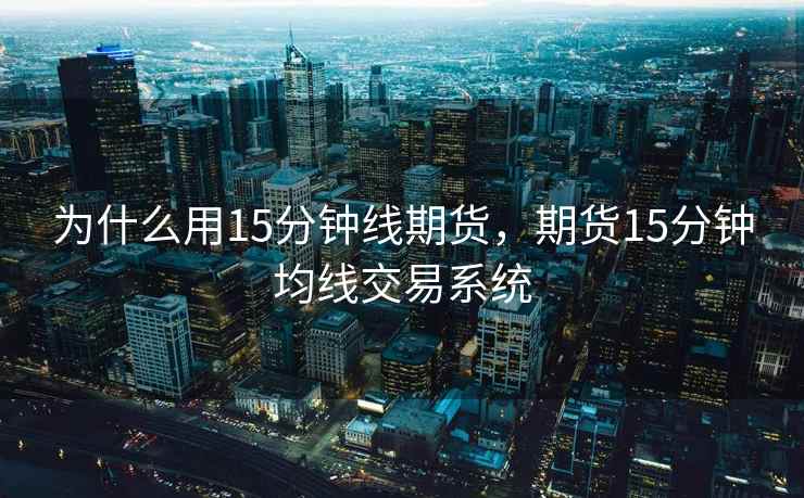 为什么用15分钟线期货，期货15分钟均线交易系统
