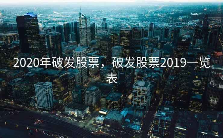 2020年破发股票,破发股票2019一览表 2020年破发股票,破发股票2019一览表