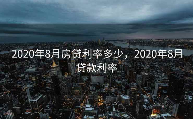 2020年8月房贷利率多少，2020年8月贷款利率