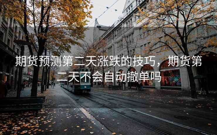 期货预测第二天涨跌的技巧,期货第二天不会自动撤单吗 期货预测第二天涨跌的技巧,期货第二天不会自动撤单吗