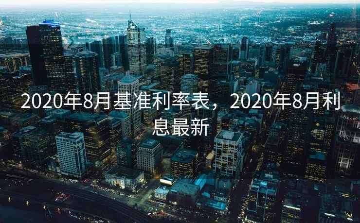 2020年8月基准利率表，2020年8月利息最新