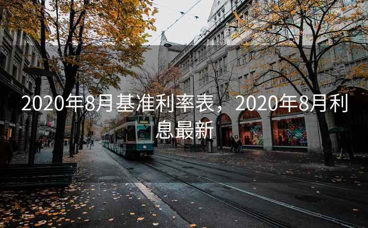 2020年8月基准利率表，2020年8月利息最新
